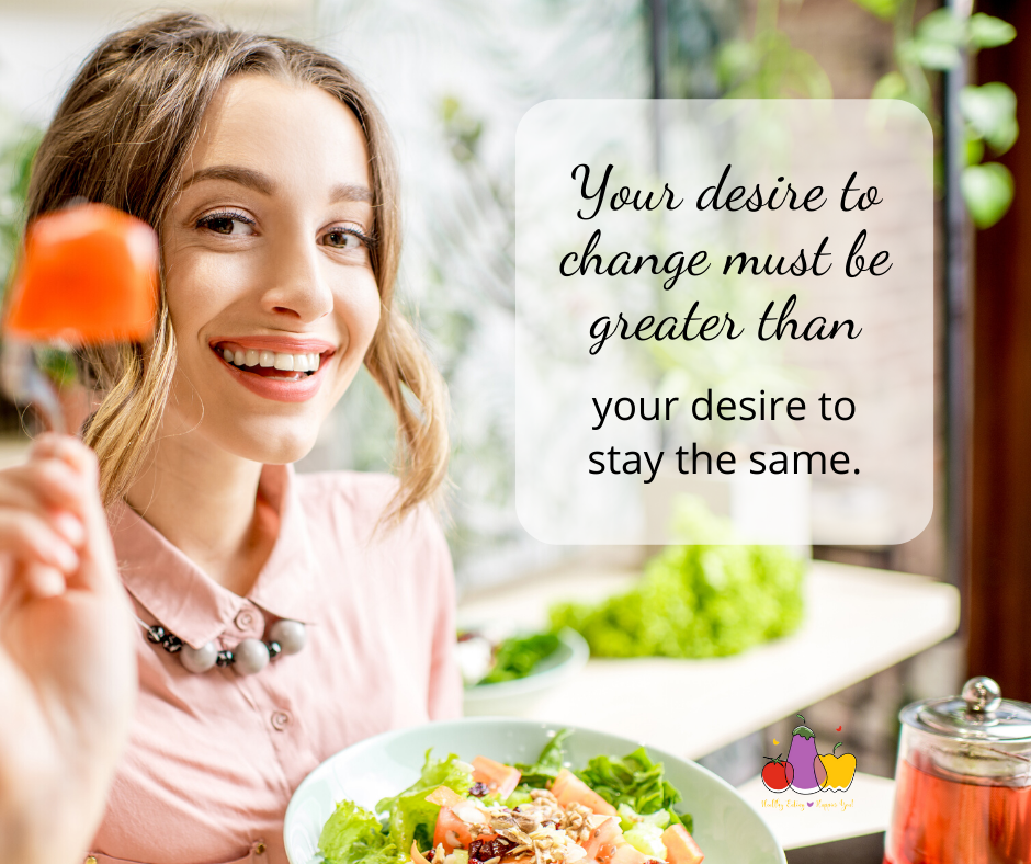 Your desire to change must be greater than your desire to stay the same.