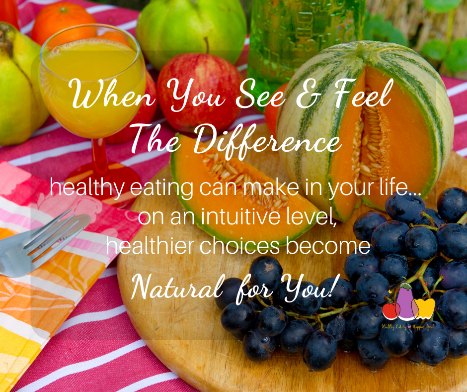 When you see and feel the difference healthy eating can make in your life... on an intuitive level, healthier choices become natural for you.